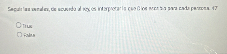 Seguir las senales, de acuerdo al rey, es interpretar lo que Dios escribio para cada persona. 47
True
False