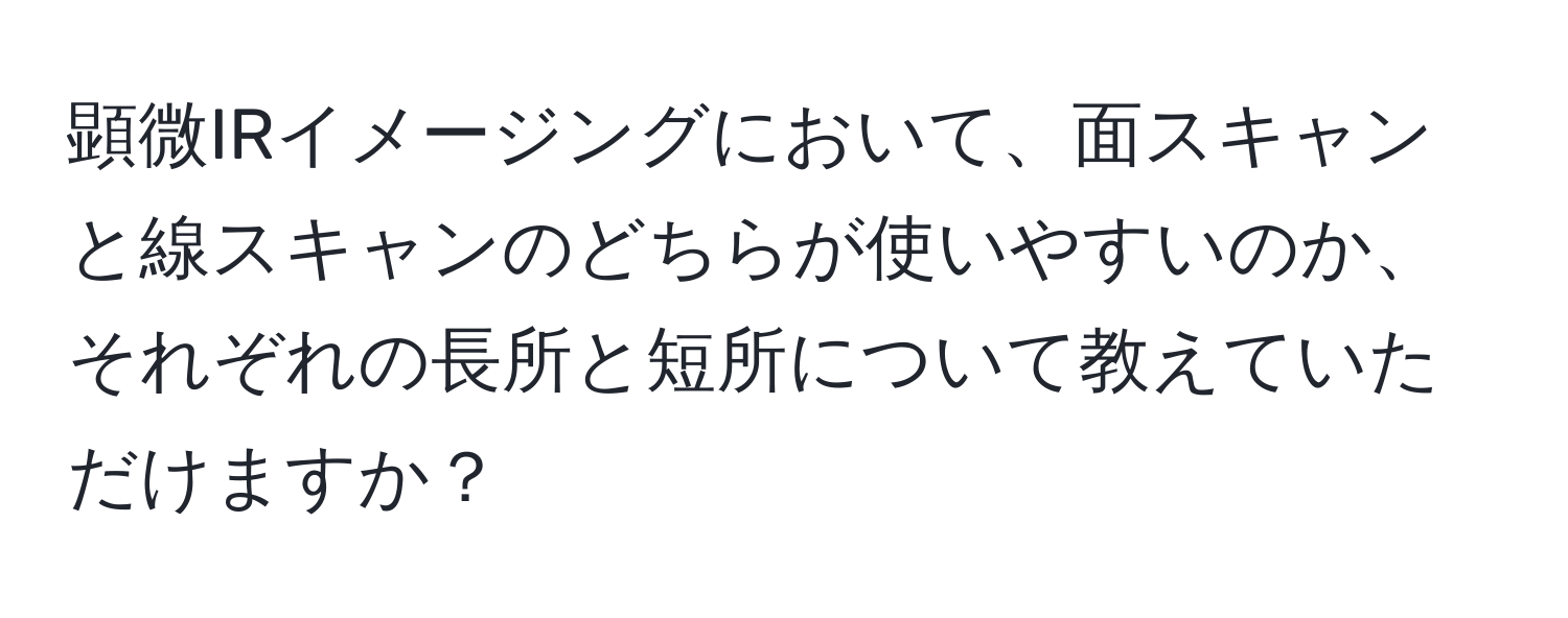 顕微IRイメージングにおいて、面スキャンと線スキャンのどちらが使いやすいのか、それぞれの長所と短所について教えていただけますか？