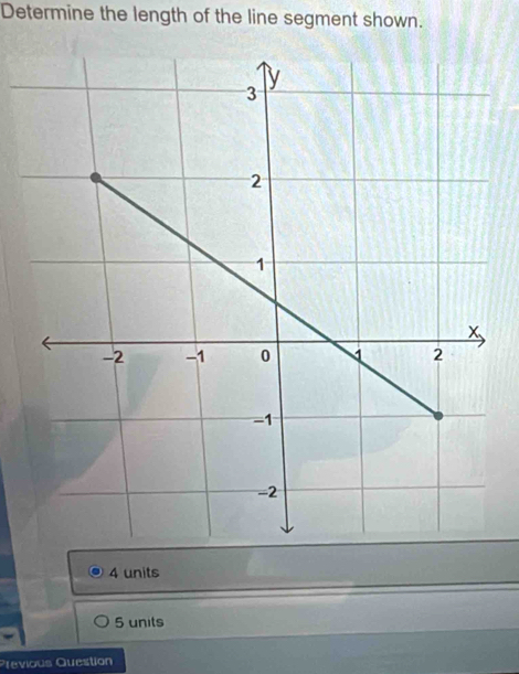 Determine the length of the line segment shown.
4 units
5 units
Previous Question