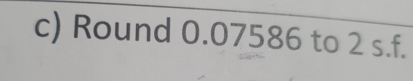 Round 0.07586 to 2 s.f.