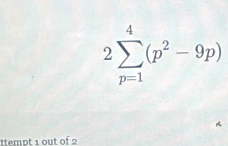 2sumlimits _(p=1)^4(p^2-9p)
ttempt 1 out of 2