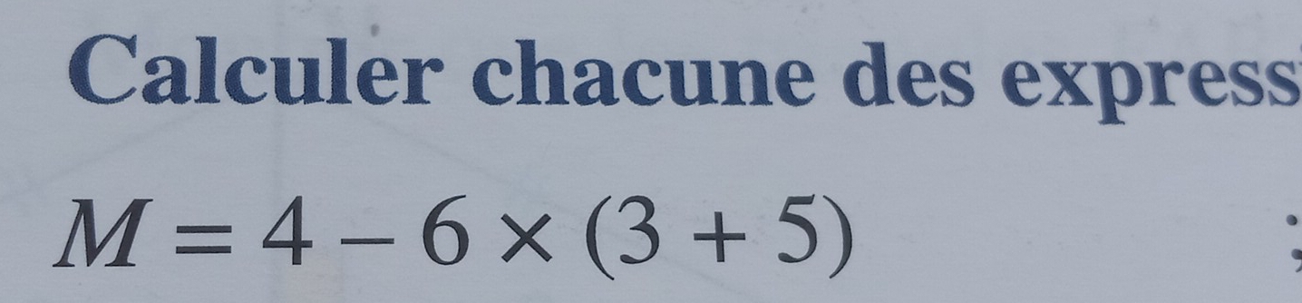 Calculer chacune des express
M=4-6* (3+5)