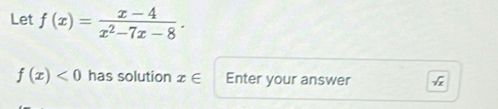 Let f(x)= (x-4)/x^2-7x-8 .
f(x)<0</tex> has solution x∈ Enter your answer
sqrt(x)
