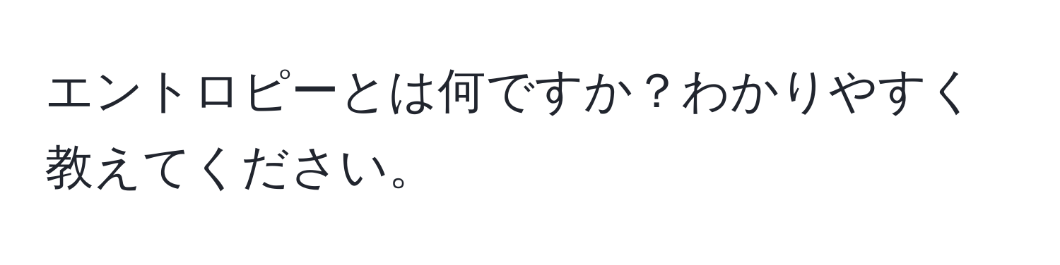 エントロピーとは何ですか？わかりやすく教えてください。