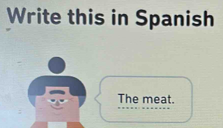 Write this in Spanish 
The meat.