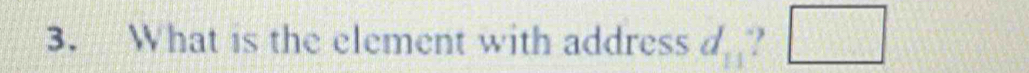 What is the element with address d_11 ? □