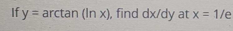 If y= arctan (ln x) , find dx/dy at x=1/ a