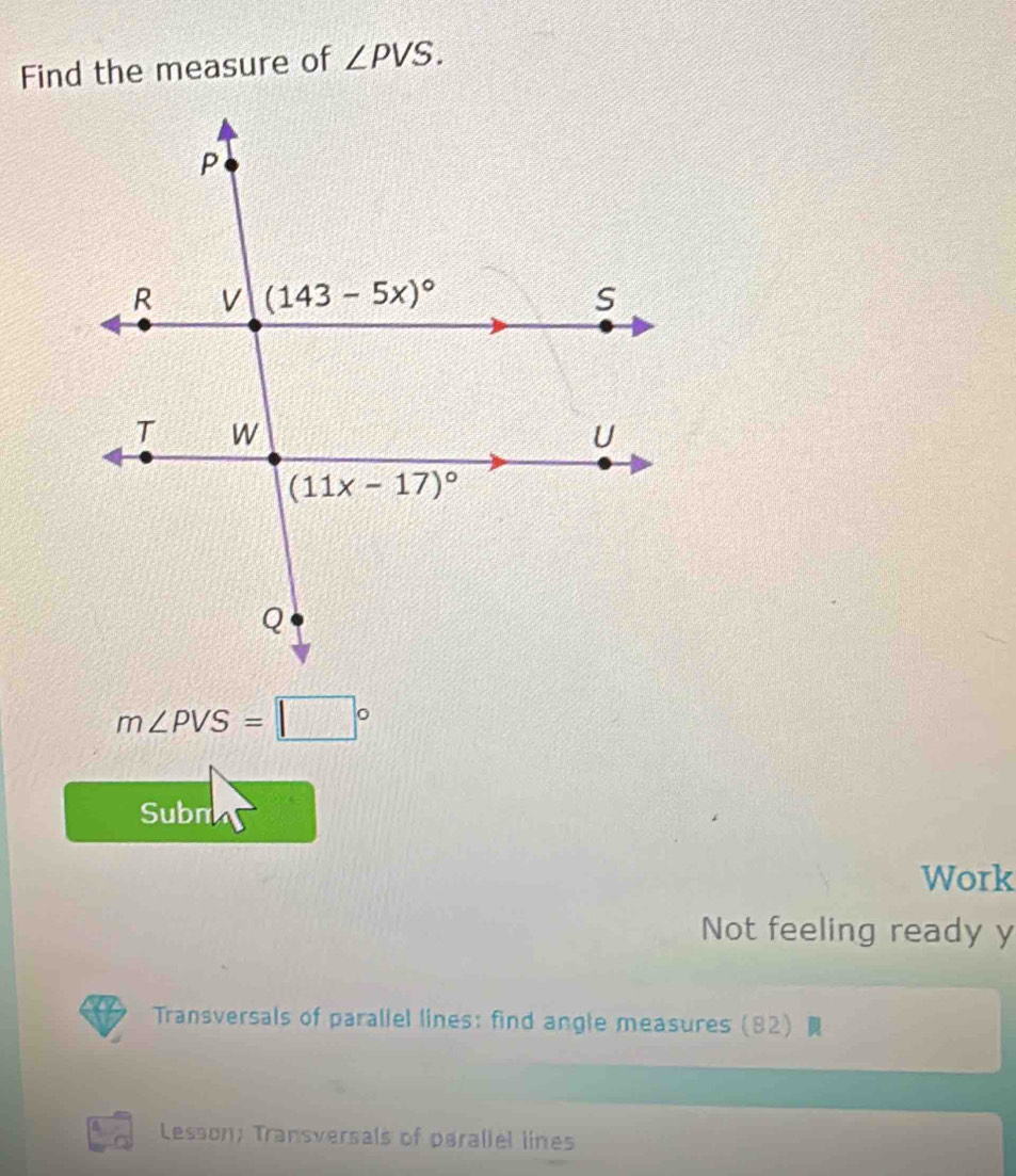 Find the measure of ∠ PVS.
m∠ PVS=□°
Subm
Work
Not feeling ready y
Transversals of parallel lines: find angle measures 82)  
Lesson; Transversals of parallel lines