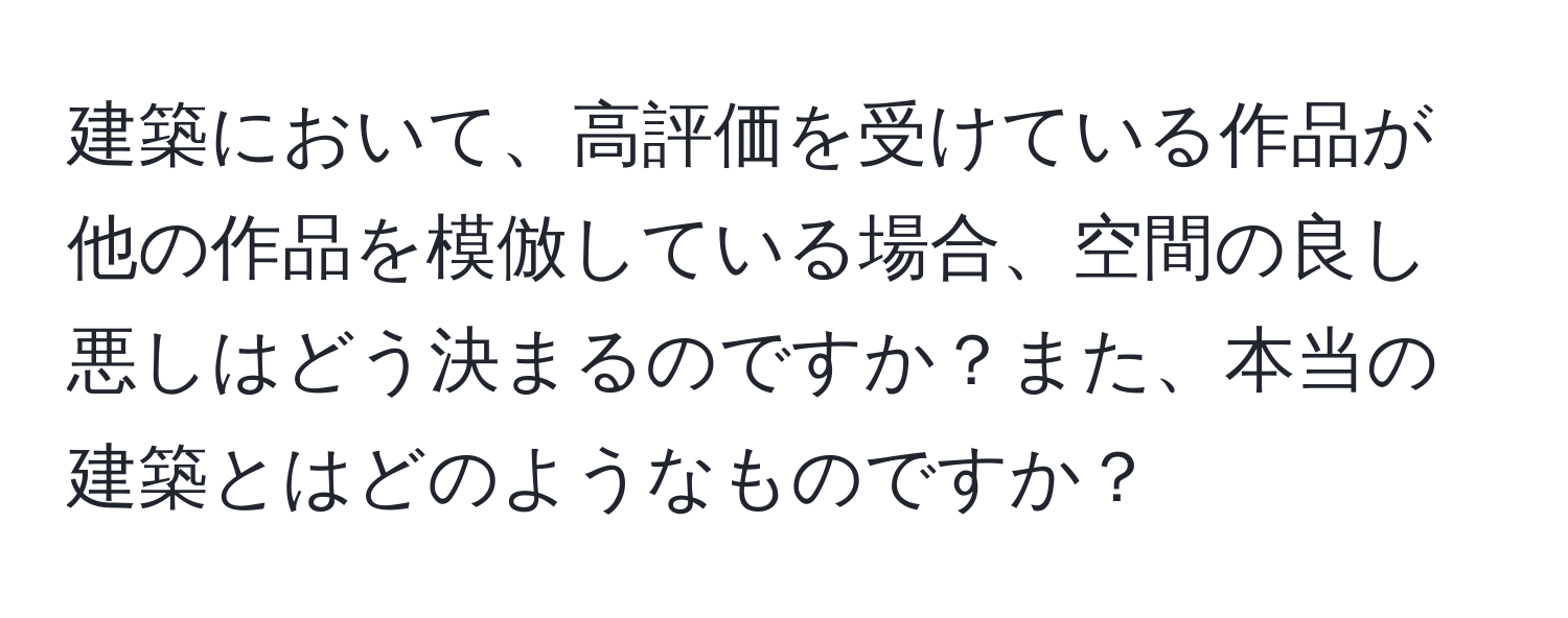 建築において、高評価を受けている作品が他の作品を模倣している場合、空間の良し悪しはどう決まるのですか？また、本当の建築とはどのようなものですか？