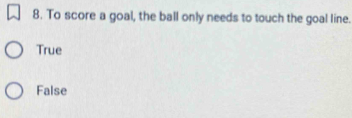 To score a goal, the ball only needs to touch the goal line.
True
False