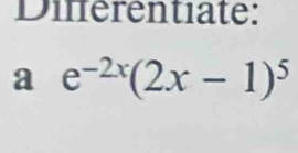 Dierentiate: 
a e^(-2x)(2x-1)^5