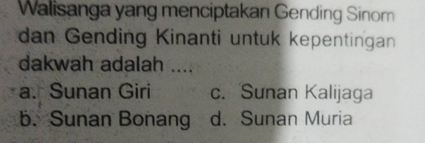 Walisanga yang menciptakan Gending Sinom
dan Gending Kinanti untuk kepentingan
dakwah adalah ....
a. Sunan Giri c. Sunan Kalijaga
b. Sunan Bonang d. Sunan Muria