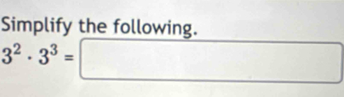 Simplify the following.
3^2· 3^3=□