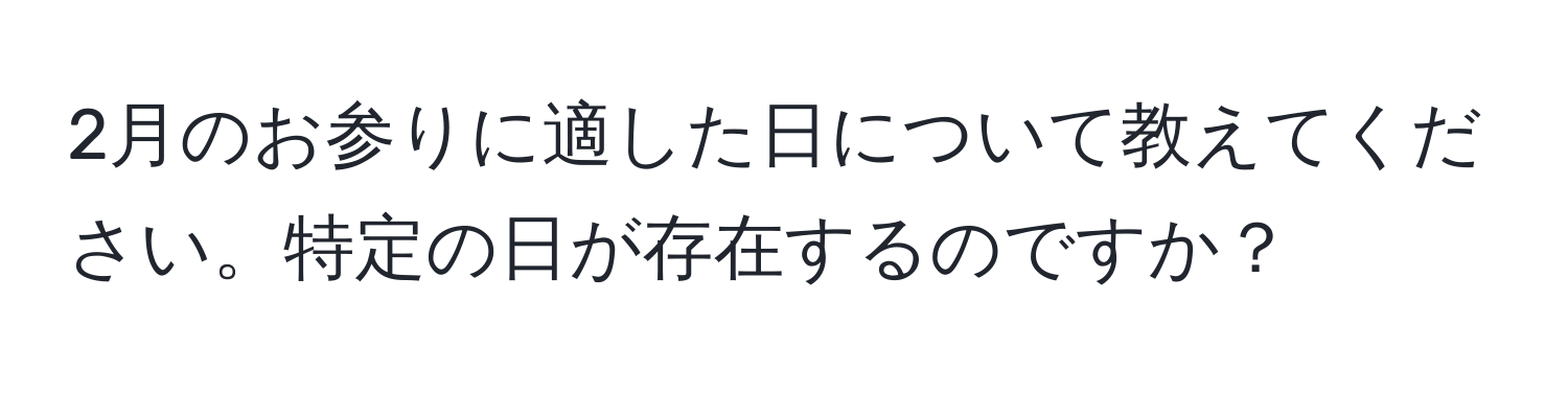 2月のお参りに適した日について教えてください。特定の日が存在するのですか？