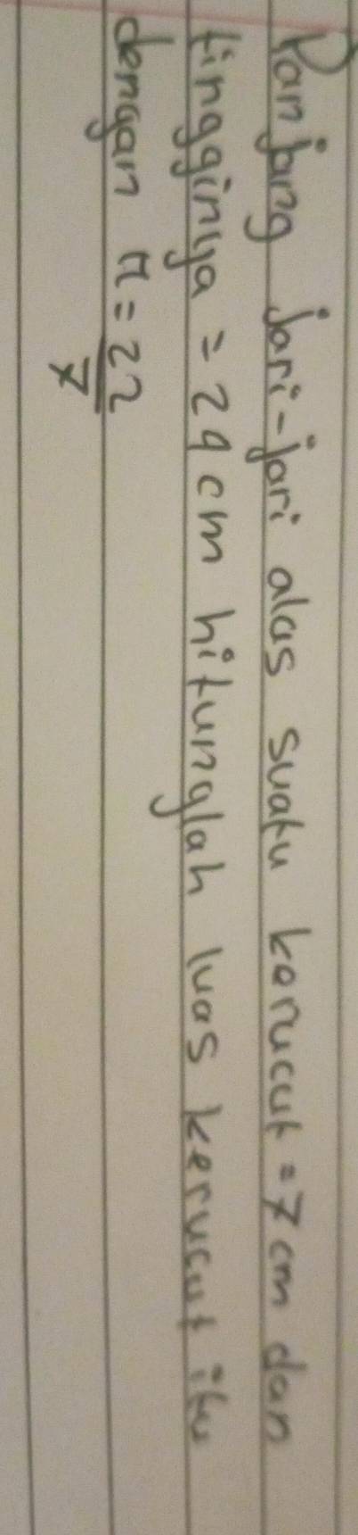 Panjong Jari-jari alas suatu korucur =7cm dan 
tingginga =24cm hitunglah luas kerucnt ife 
dengan n= 22/7 