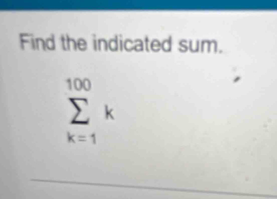 Find the indicated sum.
sumlimits _(k=1)^(100)k