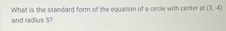 What is the standard form of the equation of a circle with center at (3,-4)
and radius 5?