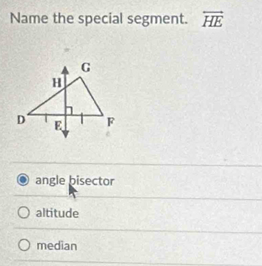 Name the special segment. overleftrightarrow HE
angle bisector
altitude
median