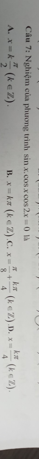 Nghiệm của phương trình sin x.cos xcos 2x=0la
A. x=k π /2 (k∈ Z)..C. x= π /8 + kπ /4 (k∈ Z) .D. x= kπ /4 (k∈ Z).
B. x=kπ (k∈ Z)