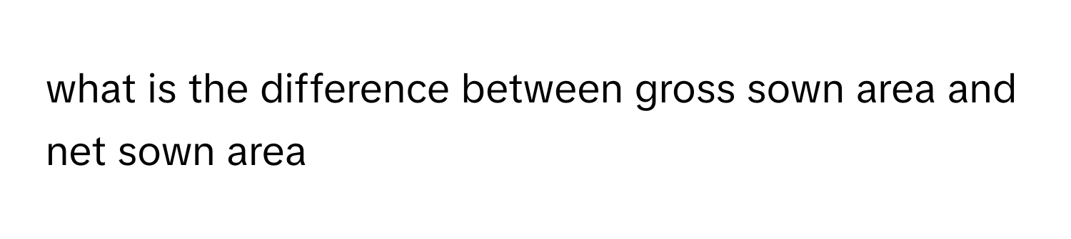 Solved: what is the difference between gross sown area and net sown ...