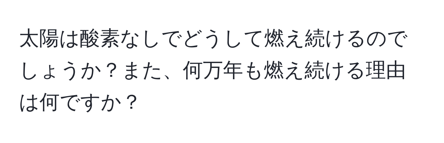 太陽は酸素なしでどうして燃え続けるのでしょうか？また、何万年も燃え続ける理由は何ですか？