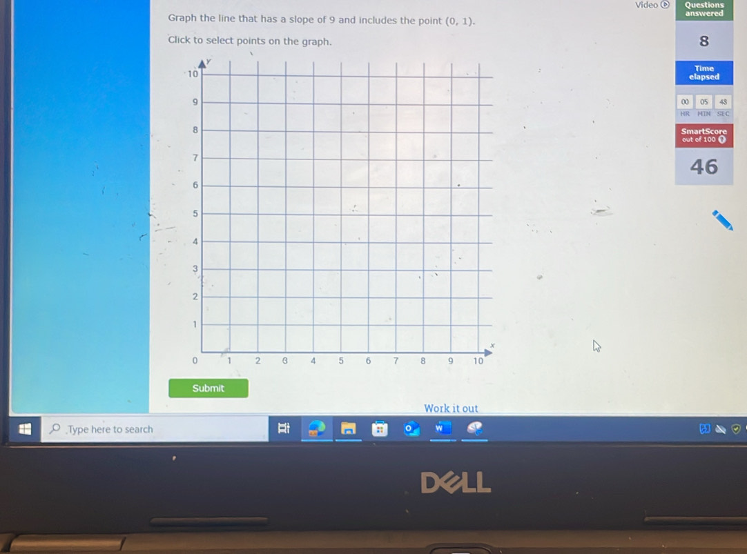 Video 6 Questions 
Graph the line that has a slope of 9 and includes the point (0,1). answered 
Click to select points on the graph.
8
Time 
elapsed 
00 05 48 
HR MIN SEC 
SmartScore 
out of 100 o
46
Submit 
Work it out 
,Type here to search