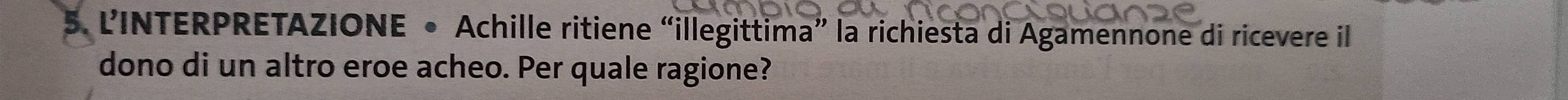 L'INTERPRETAZIONE • Achille ritiene “illegittima” la richiesta di Agamennone di ricevere il 
dono di un altro eroe acheo. Per quale ragione?