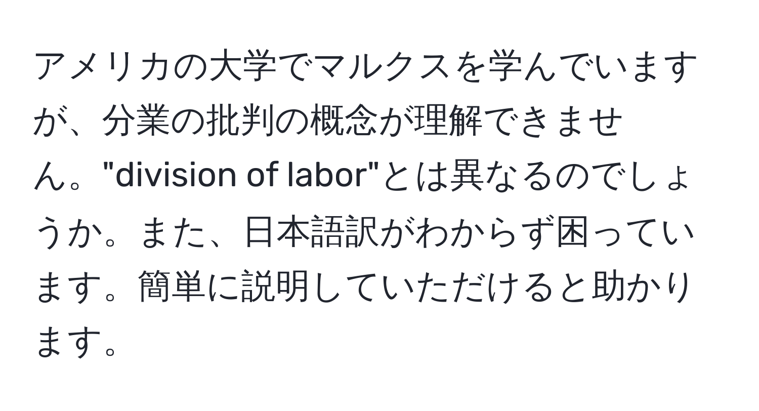 アメリカの大学でマルクスを学んでいますが、分業の批判の概念が理解できません。"division of labor"とは異なるのでしょうか。また、日本語訳がわからず困っています。簡単に説明していただけると助かります。