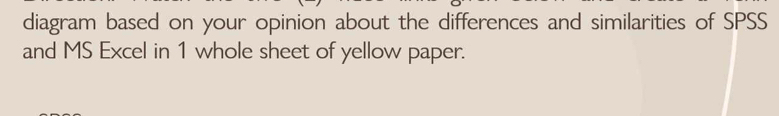 diagram based on your opinion about the differences and similarities of SPSS 
and MS Excel in 1 whole sheet of yellow paper.