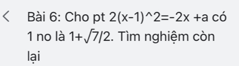 Cho pt 2(x-1)^wedge 2=-2x+a có 
1 no là 1+sqrt(7)/2. Tìm nghiệm còn 
lại