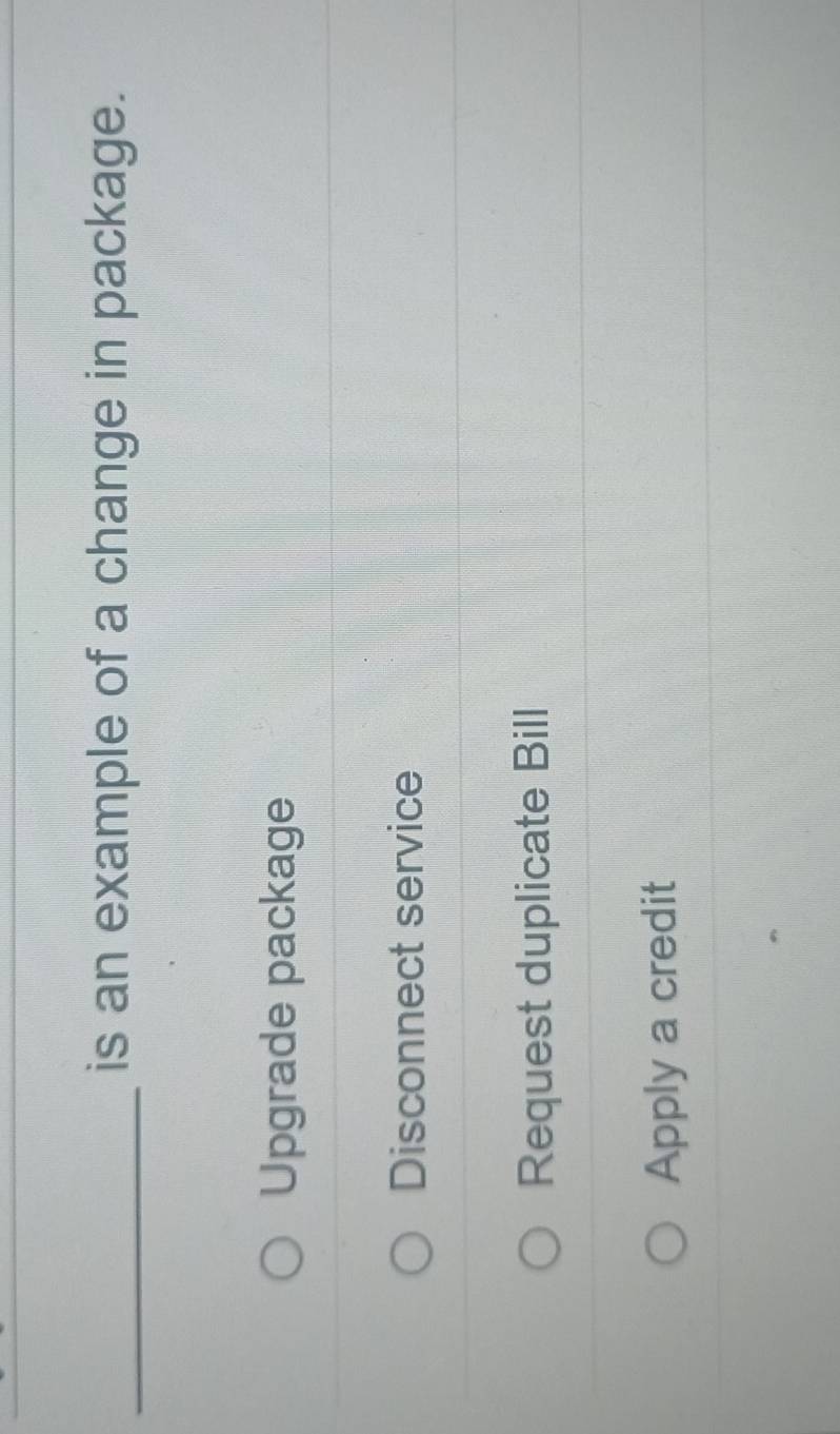 is an example of a change in package.
Upgrade package
Disconnect service
Request duplicate Bill
Apply a credit