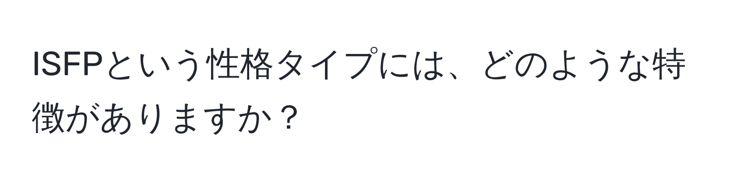 ISFPという性格タイプには、どのような特徴がありますか？