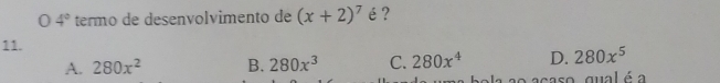 0 4° termo de desenvolvimento de (x+2)^7 é?
11.
A. 280x^2 B. 280x^3 C. 280x^4 D. 280x^5
o acaso gual é a