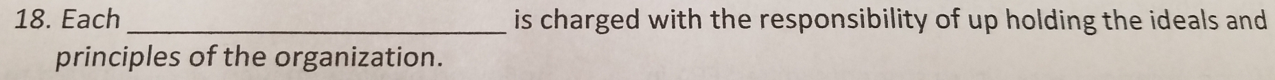 Each _is charged with the responsibility of up holding the ideals and 
principles of the organization.