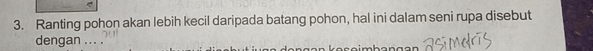 Ranting pohon akan lebih kecil daripada batang pohon, hal ini dalam seni rupa disebut 
dengan ... .