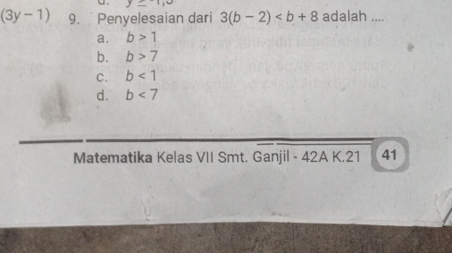 =
(3y-1) 9. Penyelesaian dari 3(b-2) adalah ....
a. b>1
b. b>7
C. b<1</tex>
d. b<7</tex> 
Matematika Kelas VII Smt. Ganjil - 42A K. 21 41