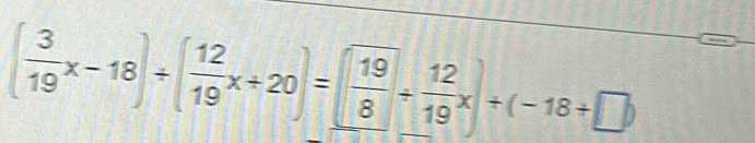 ( 3/19 x-18)/ ( 12/19 x+20)=( 19/8 /  12/19 x)/ (-18+□ )