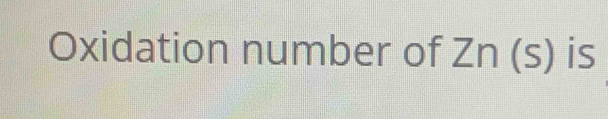 Oxidation number of Zn (s) is