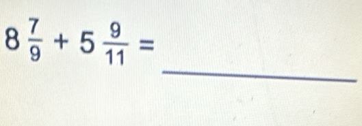 8 7/9 +5 9/11 =
_