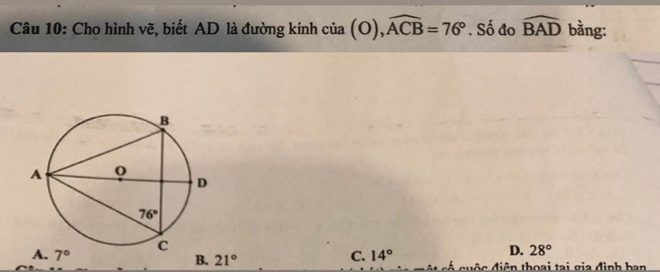 Cho hình vẽ, biết AD là đường kính cia(O),widehat ACB=76°. Số đo widehat BAD bằng:
A. 7° C. 14°
D. 28°
B. 21° ộ   đ i ên thoại tại gia đình  ban