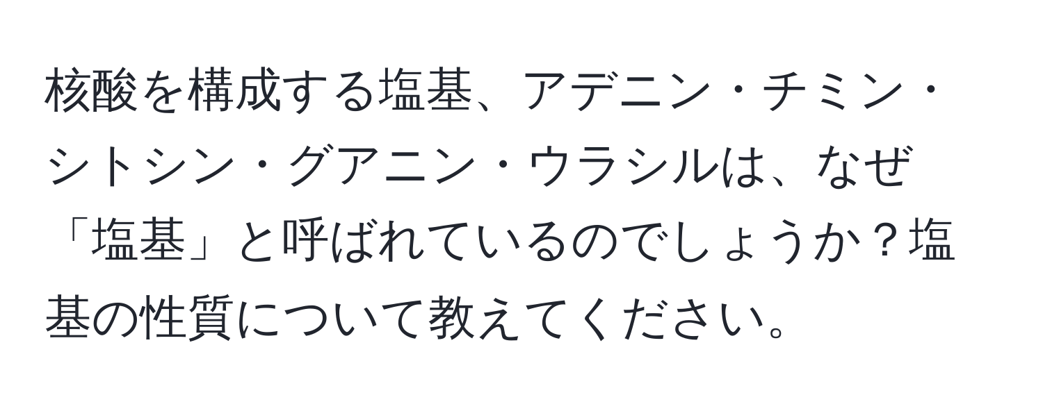 核酸を構成する塩基、アデニン・チミン・シトシン・グアニン・ウラシルは、なぜ「塩基」と呼ばれているのでしょうか？塩基の性質について教えてください。