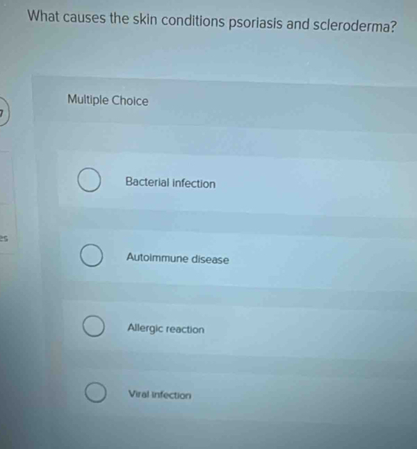 What causes the skin conditions psoriasis and scleroderma?
Multiple Choice
Bacterial infection
2s
Autoimmune disease
Allergic reaction
Viral infection