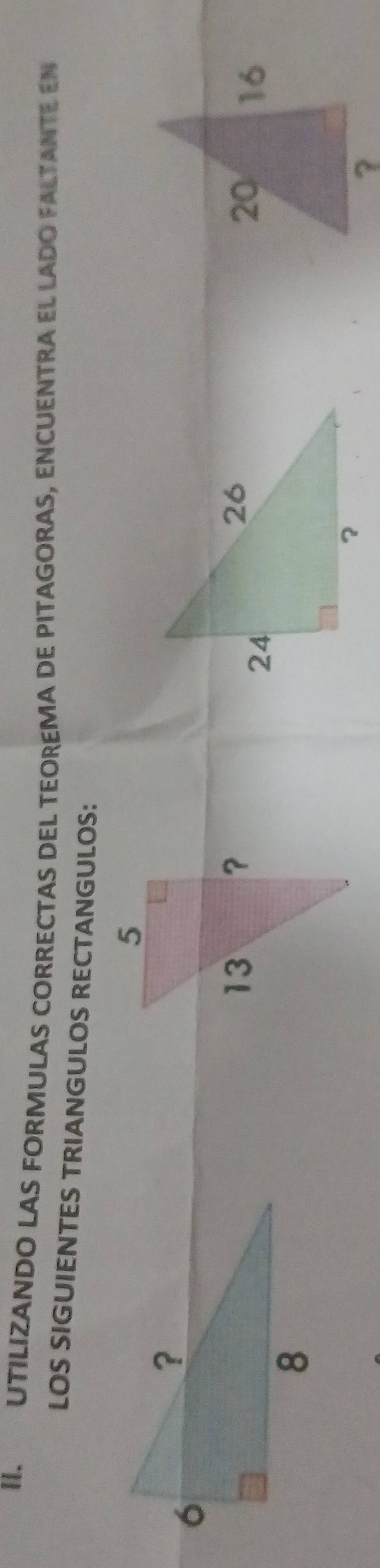 UTILIZANDO LAS FORMULAS CORRECTAS DEL TEOREMA DE PITAGORAS, ENCUENTRA EL LADO FALTANTE EN 
LOS SIGUIENTES TRIANGULOS RECTANGULOS: