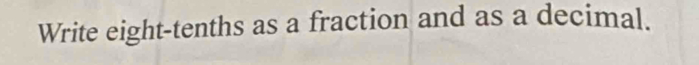 Write eight-tenths as a fraction and as a decimal.