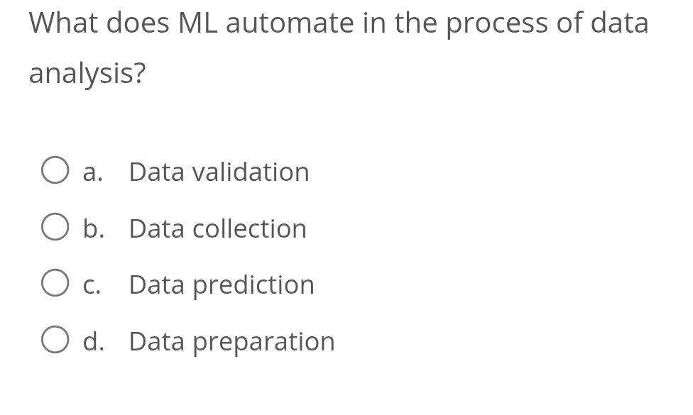 What does ML automate in the process of data
analysis?
a. Data validation
b. Data collection
c. Data prediction
d. Data preparation