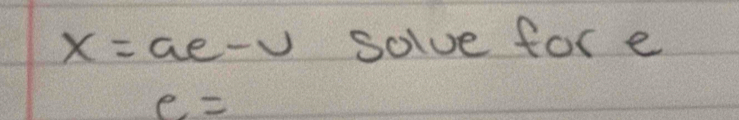 x= ae-u solve for e
e=