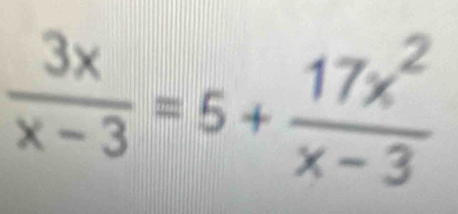  3x/x-3 =5+ 17x^2/x-3 