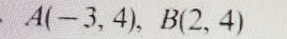 A(-3,4), B(2,4)