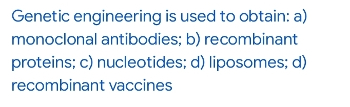 Genetic engineering is used to obtain: a)
monoclonal antibodies; b) recombinant
proteins; c) nucleotides; d) liposomes; d)
recombinant vaccines