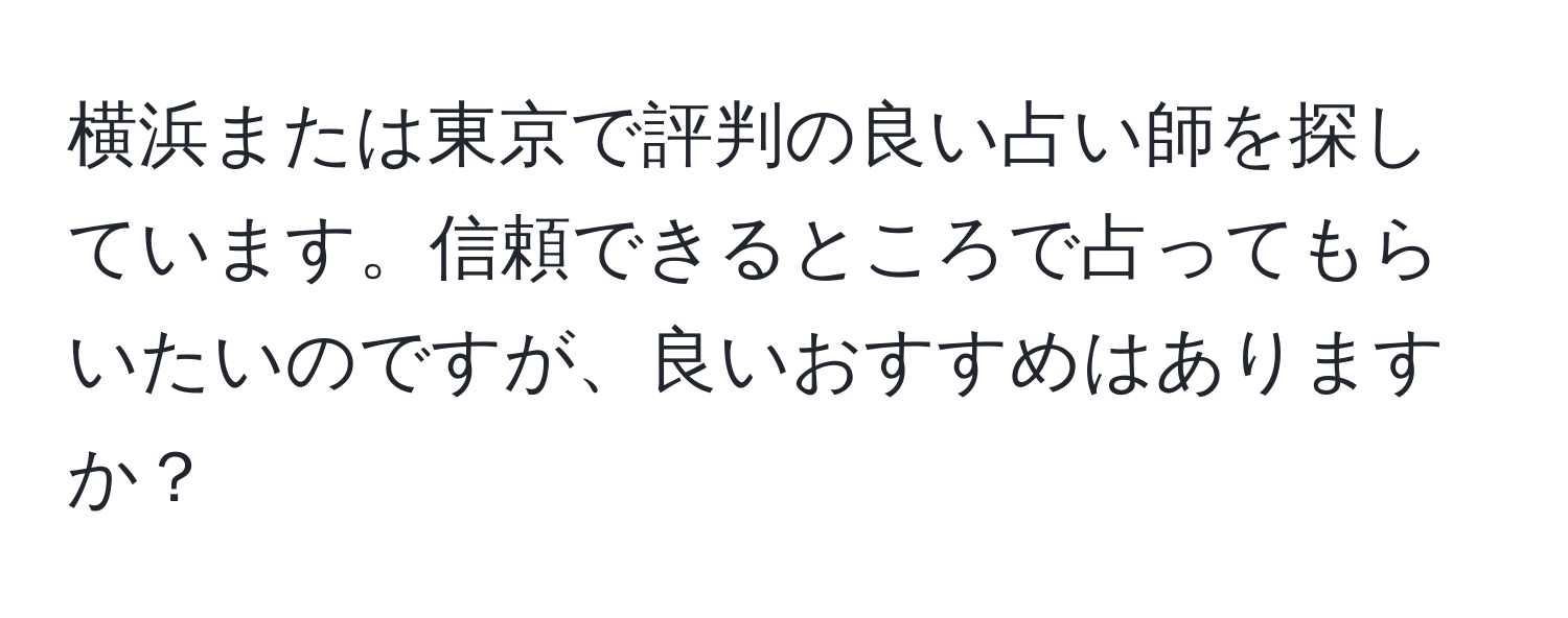 横浜または東京で評判の良い占い師を探しています。信頼できるところで占ってもらいたいのですが、良いおすすめはありますか？